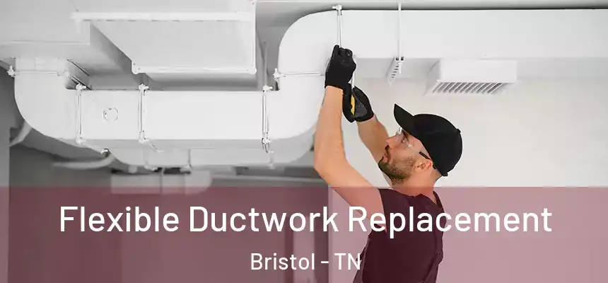  Flexible Ductwork Replacement Bristol - TN